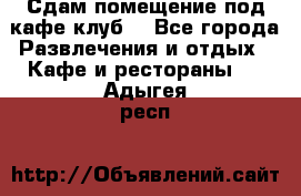 Сдам помещение под кафе,клуб. - Все города Развлечения и отдых » Кафе и рестораны   . Адыгея респ.